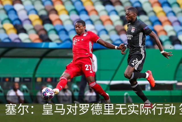 塞尔：皇马对罗德里无实际行动 签迪奥曼德打开维尼修斯离队大门