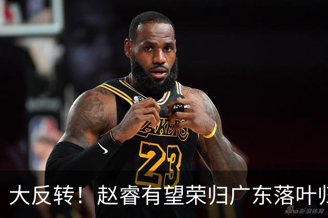 大反转！赵睿有望荣归广东落叶归根，京粤休赛期大刀阔斧开启阵容洗牌