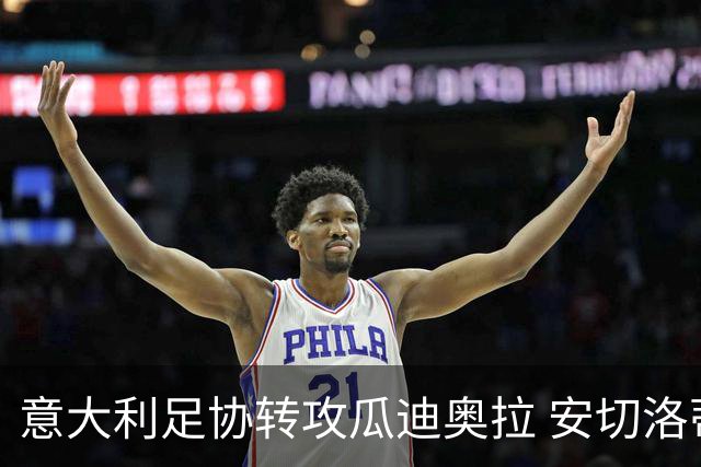 意大利足协转攻瓜迪奥拉 安切洛蒂已拒绝 选帅进入倒计时
