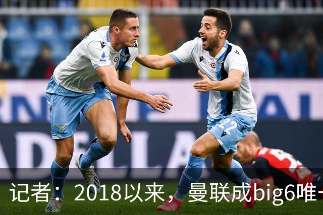 记者：2018以来，曼联成big6唯一没有单笔超1亿镑引援的俱乐部