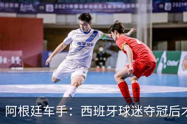 阿根廷车手：西班牙球迷夺冠后才敢穿球衣真丢人 连助威歌都没有